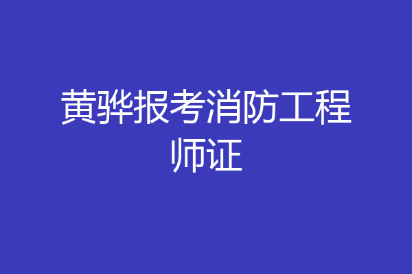 黄骅报考消防工程师证