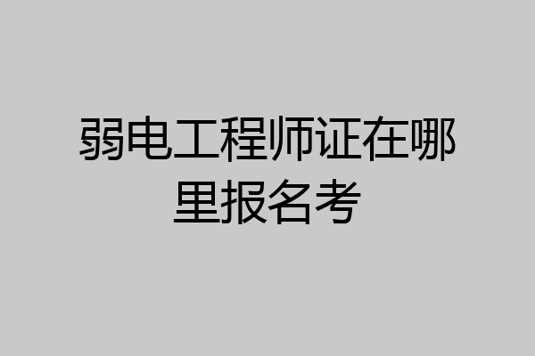 弱电工程师证在哪里报名考
