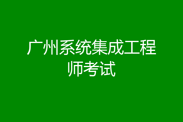 广州系统集成工程师考试