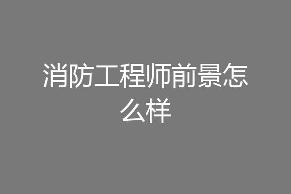 消防工程师前景怎么样