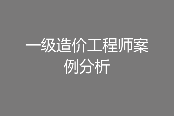一级造价工程师案例分析
