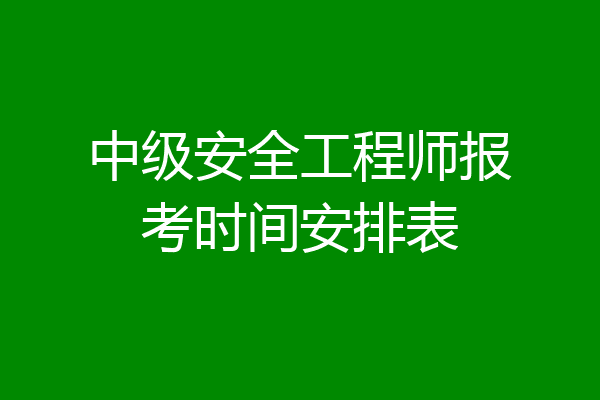 中级安全工程师报考时间安排表