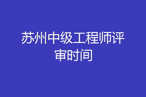 苏州中级工程师评审时间