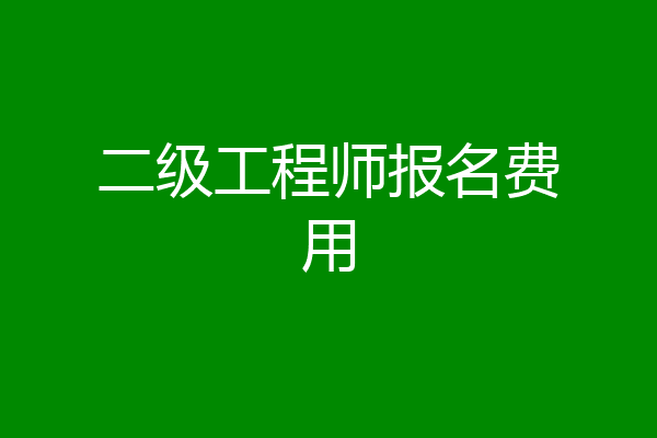 二级工程师报名费用