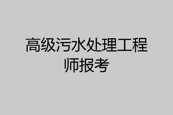 高级污水处理工程师报考