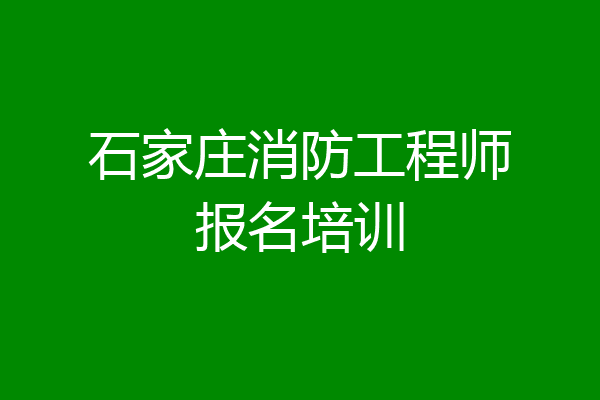 石家庄消防工程师报名培训