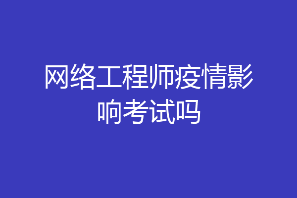 网络工程师疫情影响考试吗