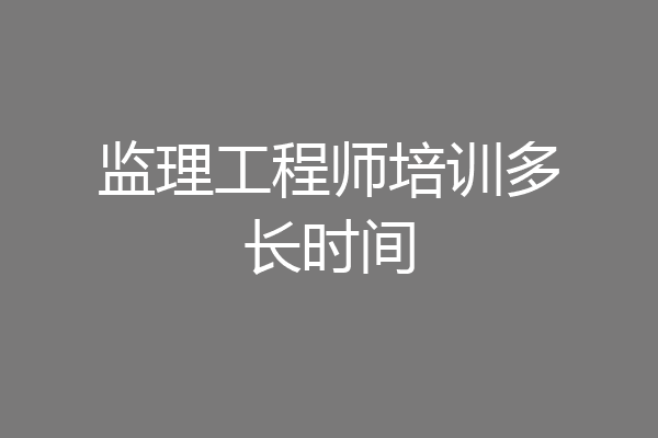 监理工程师培训多长时间