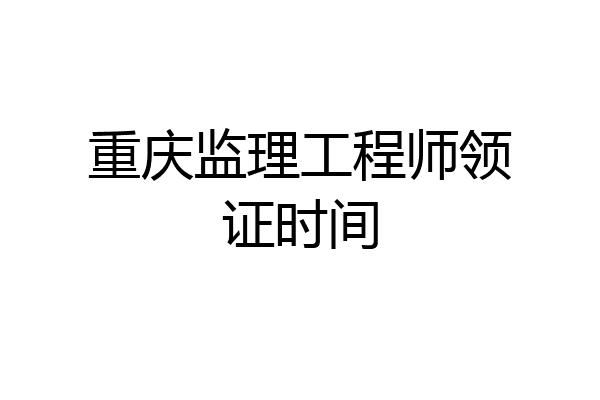 重庆监理工程师领证时间