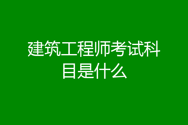建筑工程师考试科目是什么