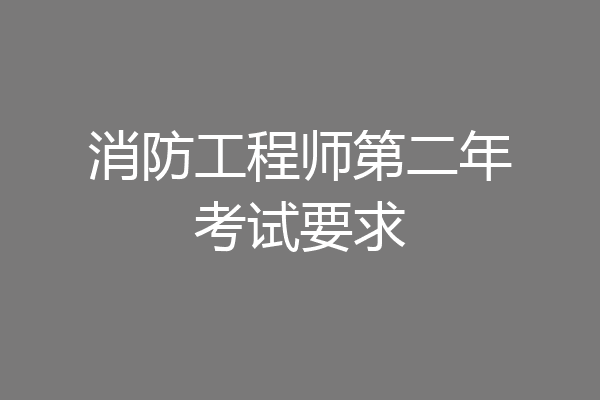 消防工程师第二年考试要求