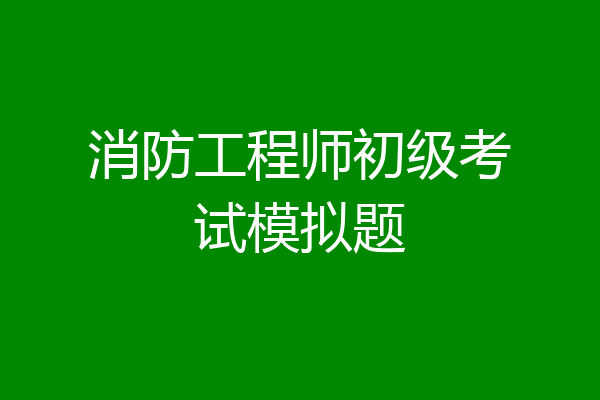消防工程师初级考试模拟题