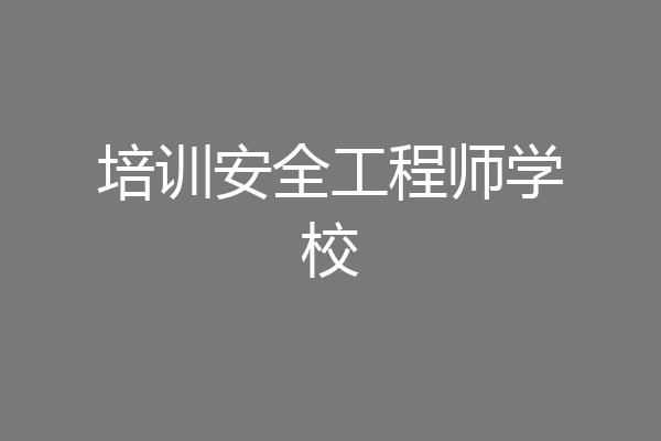 培训安全工程师学校