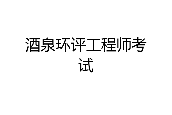 酒泉环评工程师考试
