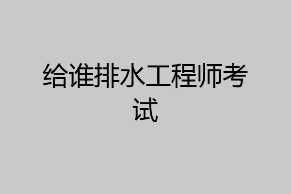 给谁排水工程师考试
