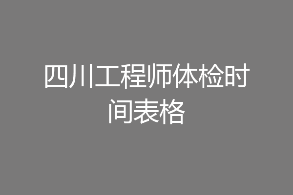四川工程师体检时间表格