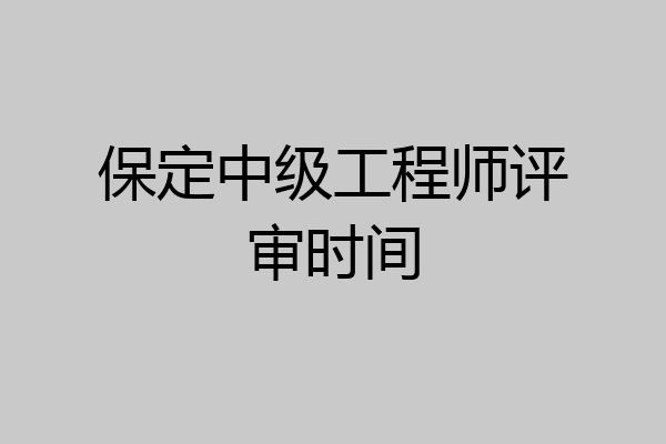 保定中级工程师评审时间