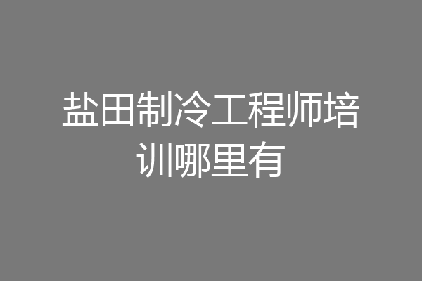 盐田制冷工程师培训哪里有
