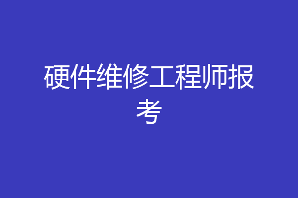硬件维修工程师报考