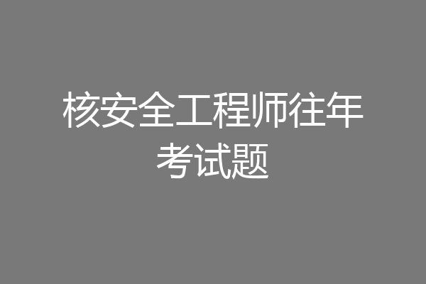 核安全工程师往年考试题