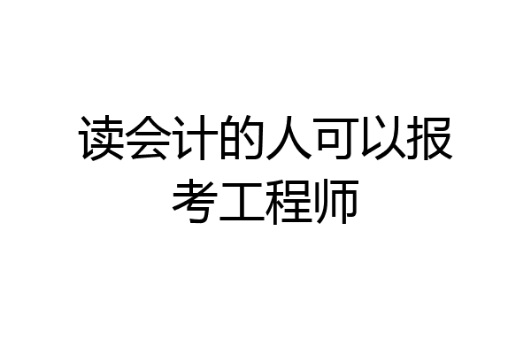 读会计的人可以报考工程师