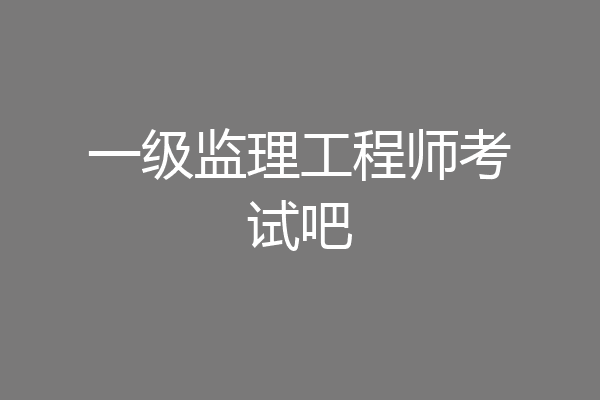 一级监理工程师考试吧