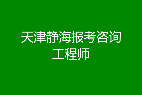 天津静海报考咨询工程师