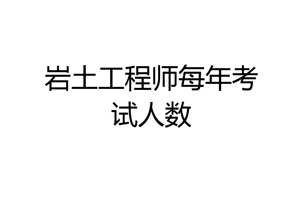 岩土工程师每年考试人数