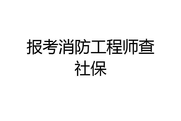 报考消防工程师查社保