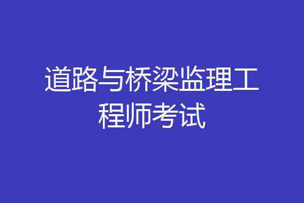道路与桥梁监理工程师考试