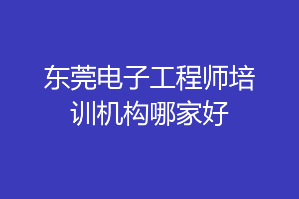 东莞电子工程师培训机构哪家好
