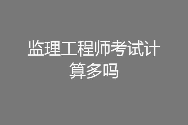 监理工程师考试计算多吗
