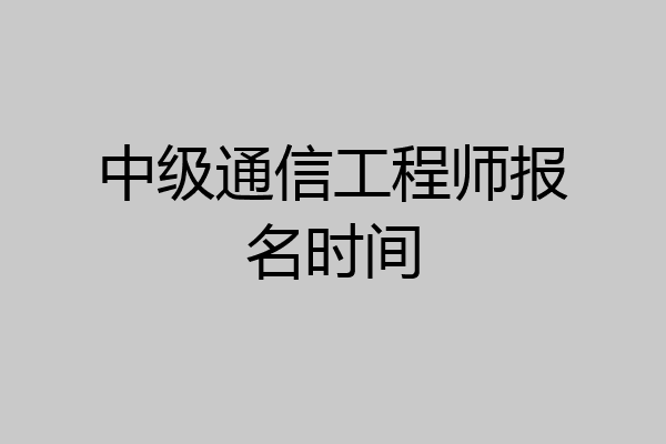 中级通信工程师报名时间