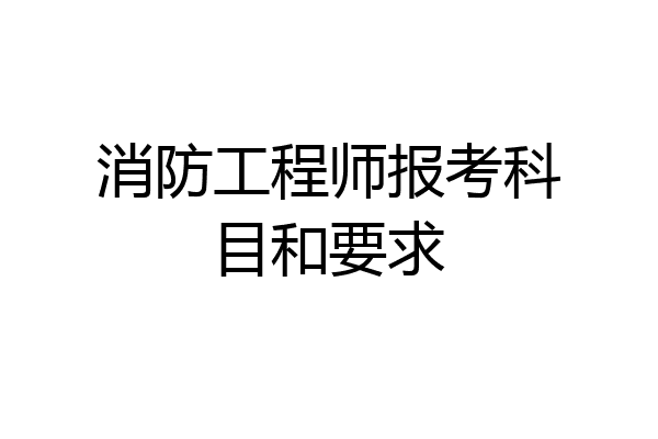 消防工程师报考科目和要求