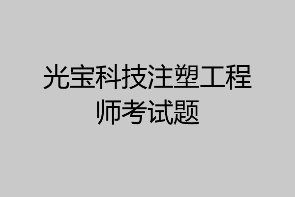 光宝科技注塑工程师考试题
