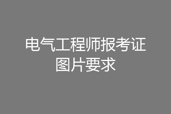 电气工程师报考证图片要求