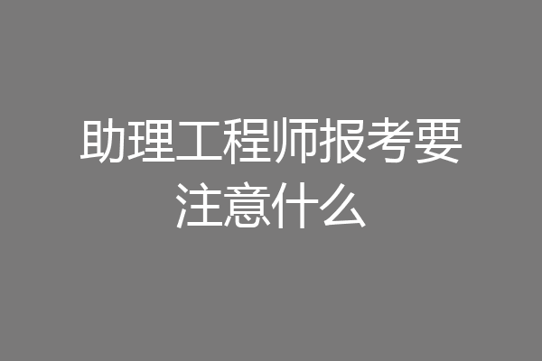 助理工程师报考要注意什么