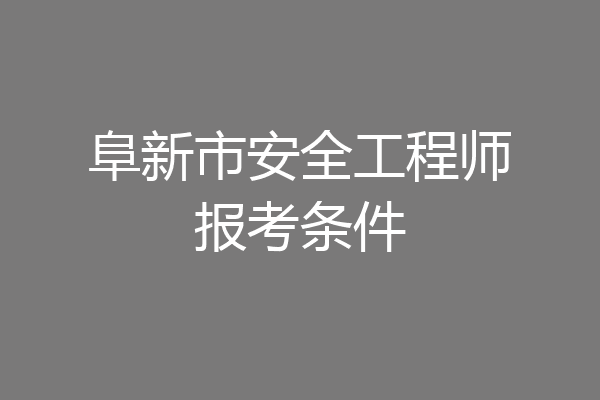 阜新市安全工程师报考条件