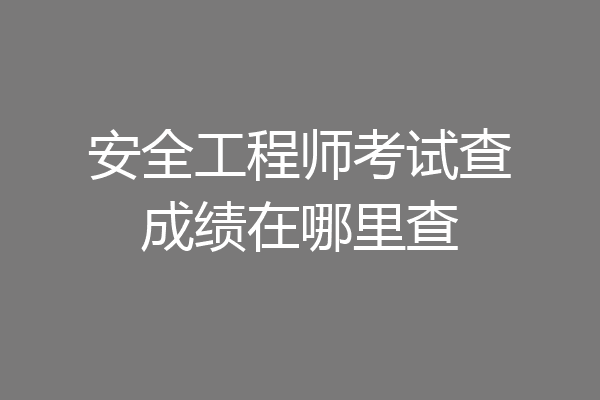 安全工程师考试查成绩在哪里查
