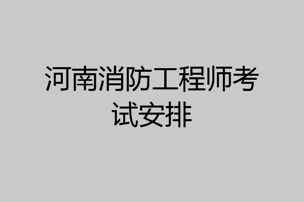 河南消防工程师考试安排