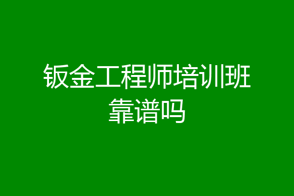 钣金工程师培训班靠谱吗