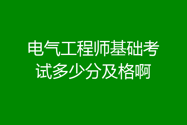 电气工程师基础考试多少分及格啊