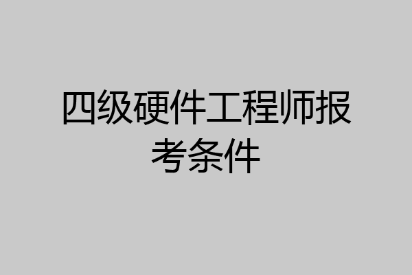 四级硬件工程师报考条件