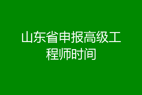 山东省申报高级工程师时间