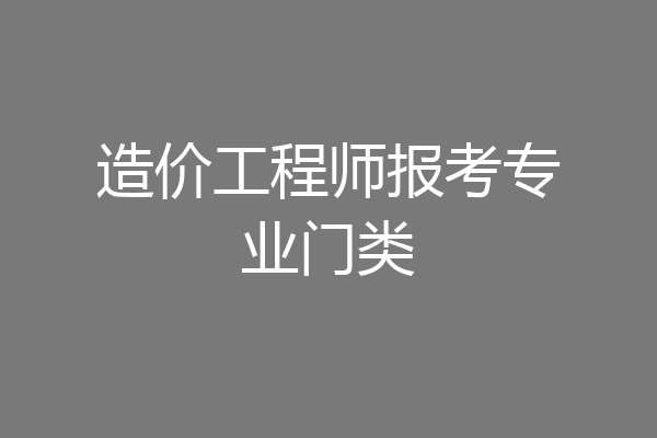 造价工程师报考专业门类