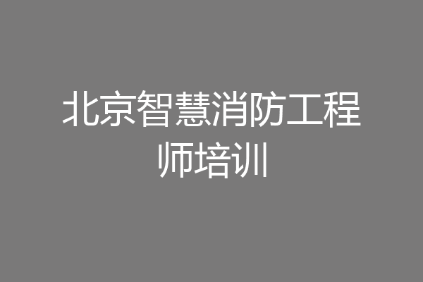 北京智慧消防工程师培训