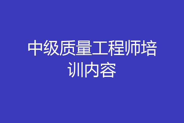中级质量工程师培训内容