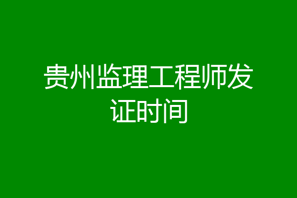 贵州监理工程师发证时间