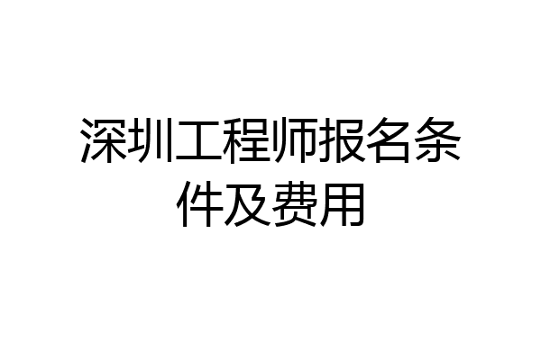 深圳工程师报名条件及费用