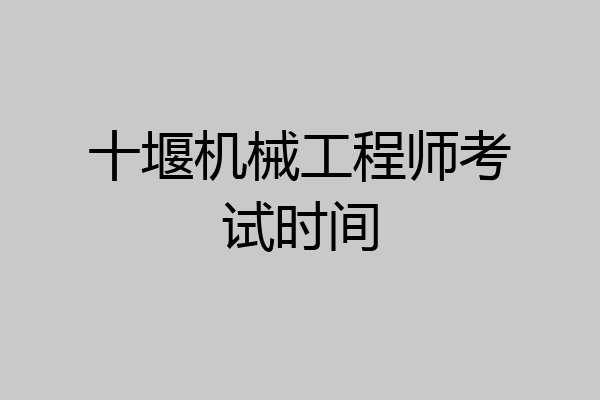十堰机械工程师考试时间